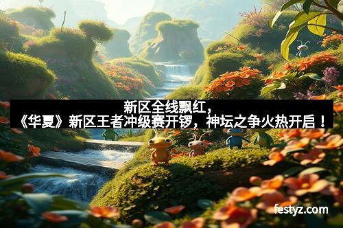 新区全线飘红,《华夏》新区王者冲级赛开锣,神坛之争火热开启!