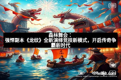 森林舞会:强悍副本《龙纹》全新演绎竞技新模式,开启传奇争霸新时代